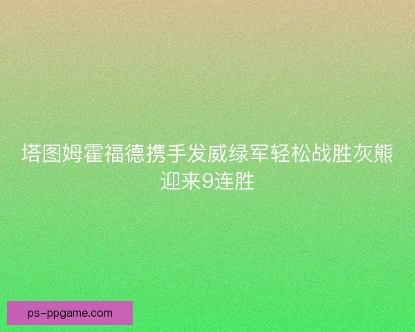 塔图姆霍福德携手发威绿军轻松战胜灰熊迎来9连胜